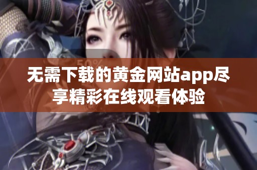 无需下载的黄金网站app尽享精彩在线观看体验