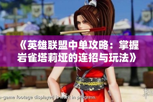 《英雄联盟中单攻略：掌握岩雀塔莉垭的连招与玩法》