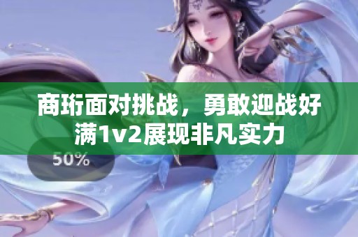 商珩面对挑战，勇敢迎战好满1v2展现非凡实力