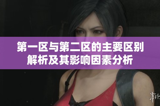 第一区与第二区的主要区别解析及其影响因素分析