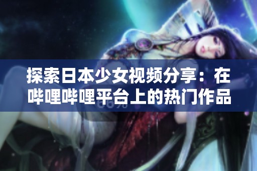 探索日本少女视频分享：在哔哩哔哩平台上的热门作品推荐
