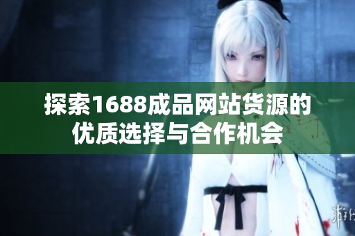 探索1688成品网站货源的优质选择与合作机会