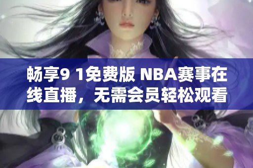畅享9 1免费版 NBA赛事在线直播，无需会员轻松观看