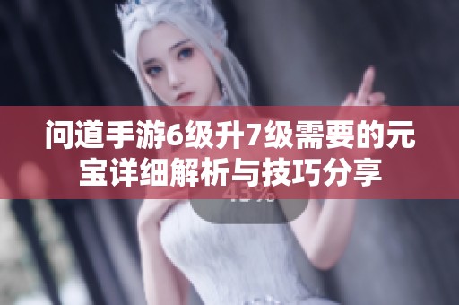 问道手游6级升7级需要的元宝详细解析与技巧分享