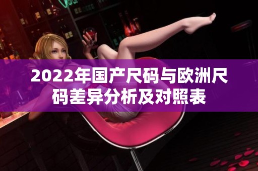 2022年国产尺码与欧洲尺码差异分析及对照表