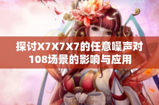 探讨X7X7X7的任意噪声对108场景的影响与应用