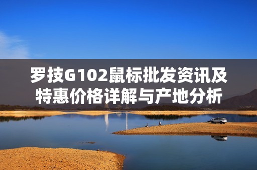 罗技G102鼠标批发资讯及特惠价格详解与产地分析