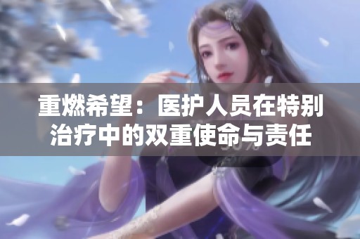 重燃希望：医护人员在特别治疗中的双重使命与责任