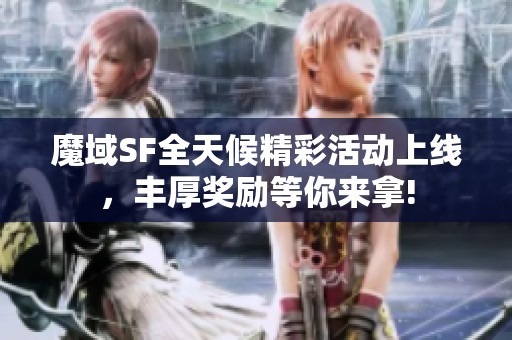 魔域SF全天候精彩活动上线，丰厚奖励等你来拿!