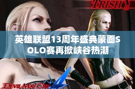 英雄联盟13周年盛典蒙面SOLO赛再掀峡谷热潮