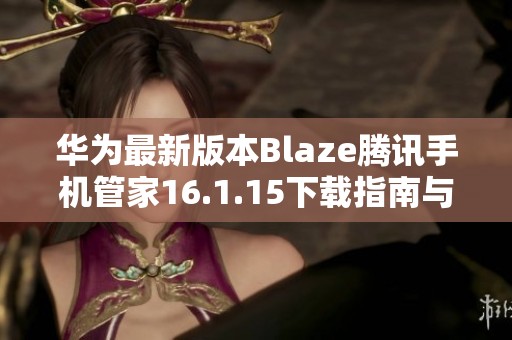 华为最新版本Blaze腾讯手机管家16.1.15下载指南与功能介绍