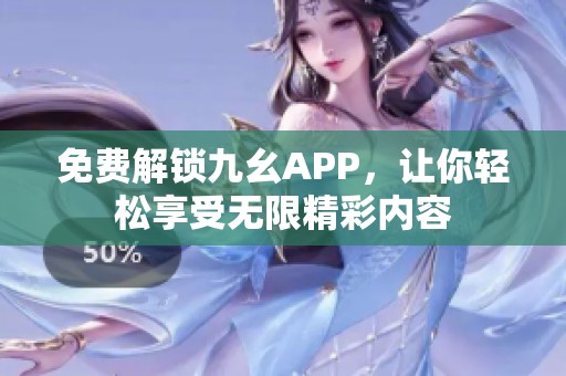 免费解锁九幺APP，让你轻松享受无限精彩内容
