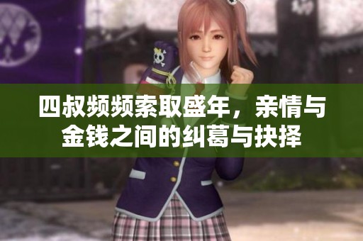 四叔频频索取盛年，亲情与金钱之间的纠葛与抉择