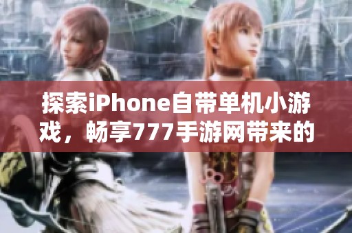 探索iPhone自带单机小游戏，畅享777手游网带来的无限乐趣