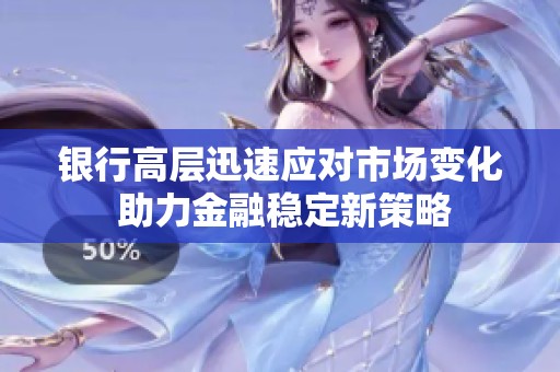 银行高层迅速应对市场变化 助力金融稳定新策略
