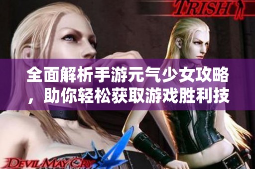 全面解析手游元气少女攻略，助你轻松获取游戏胜利技巧