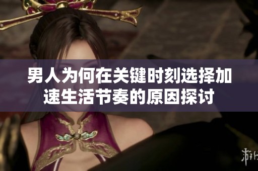 男人为何在关键时刻选择加速生活节奏的原因探讨