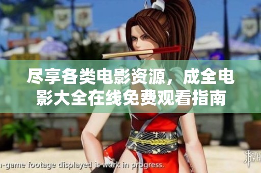 尽享各类电影资源，成全电影大全在线免费观看指南