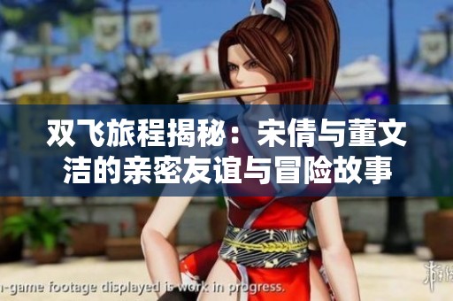 双飞旅程揭秘：宋倩与董文洁的亲密友谊与冒险故事