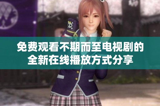 免费观看不期而至电视剧的全新在线播放方式分享