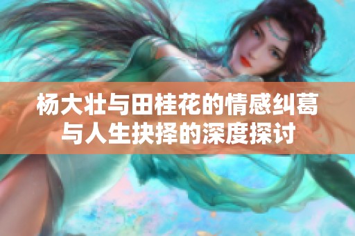 杨大壮与田桂花的情感纠葛与人生抉择的深度探讨