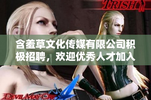 含羞草文化传媒有限公司积极招聘，欢迎优秀人才加入我们团队