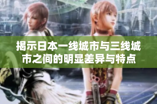 揭示日本一线城市与三线城市之间的明显差异与特点