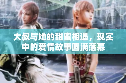 大叔与她的甜蜜相遇，现实中的爱情故事圆满落幕