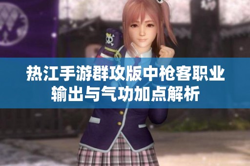 热江手游群攻版中枪客职业输出与气功加点解析