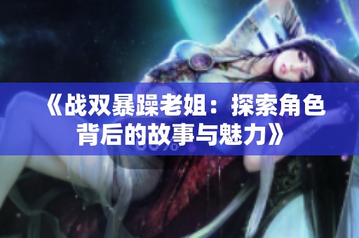 《战双暴躁老姐：探索角色背后的故事与魅力》