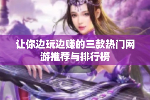让你边玩边赚的三款热门网游推荐与排行榜