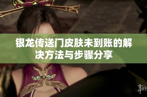 银龙传送门皮肤未到账的解决方法与步骤分享