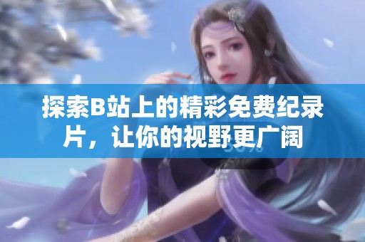 探索B站上的精彩免费纪录片，让你的视野更广阔