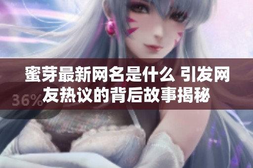 蜜芽最新网名是什么 引发网友热议的背后故事揭秘