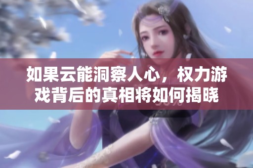 如果云能洞察人心，权力游戏背后的真相将如何揭晓