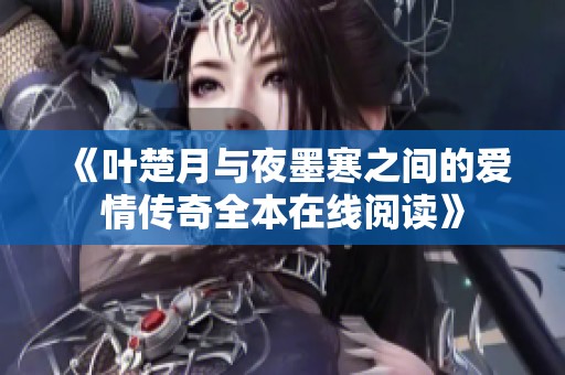 《叶楚月与夜墨寒之间的爱情传奇全本在线阅读》
