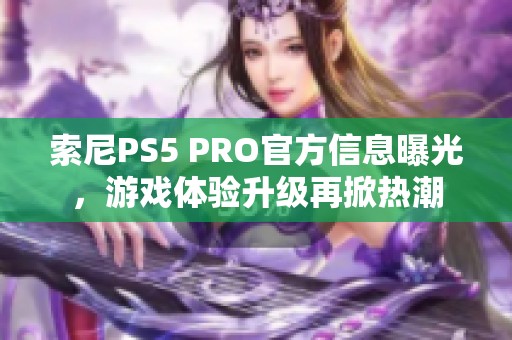 索尼PS5 PRO官方信息曝光，游戏体验升级再掀热潮