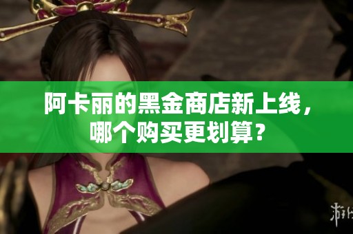 阿卡丽的黑金商店新上线，哪个购买更划算？