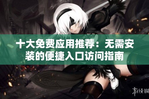 十大免费应用推荐：无需安装的便捷入口访问指南