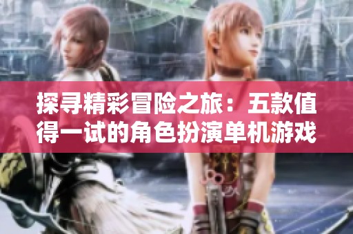 探寻精彩冒险之旅：五款值得一试的角色扮演单机游戏推荐