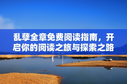 乱孽全章免费阅读指南，开启你的阅读之旅与探索之路
