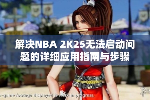 解决NBA 2K25无法启动问题的详细应用指南与步骤