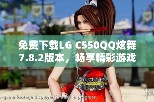 免费下载LG C550QQ炫舞7.8.2版本，畅享精彩游戏体验