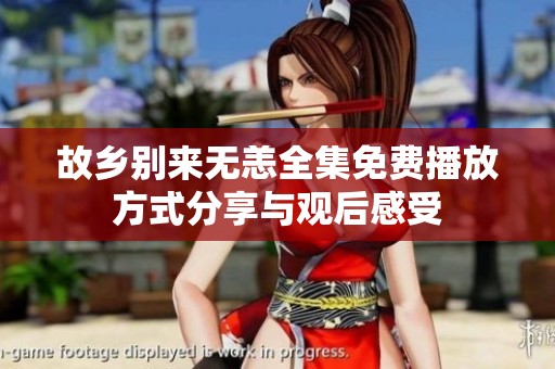 故乡别来无恙全集免费播放方式分享与观后感受