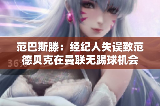 范巴斯滕：经纪人失误致范德贝克在曼联无踢球机会