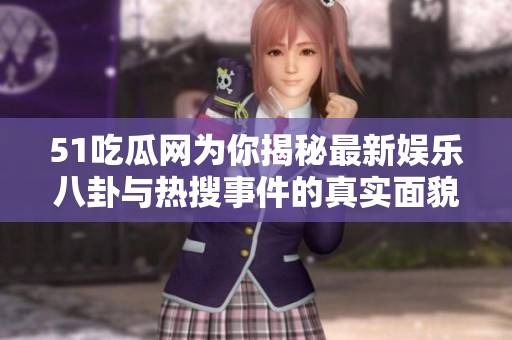 51吃瓜网为你揭秘最新娱乐八卦与热搜事件的真实面貌