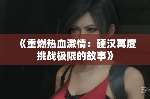 《重燃热血激情：硬汉再度挑战极限的故事》