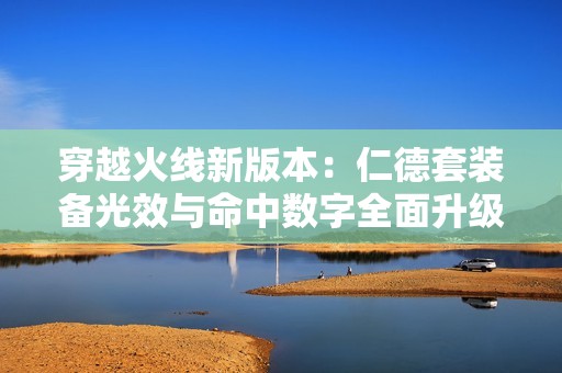 穿越火线新版本：仁德套装备光效与命中数字全面升级