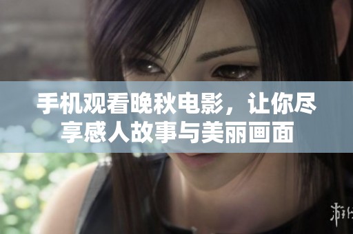 手机观看晚秋电影，让你尽享感人故事与美丽画面