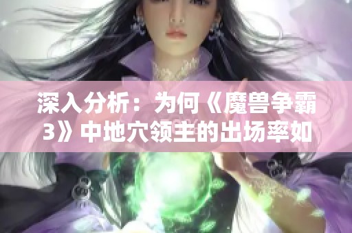 深入分析：为何《魔兽争霸3》中地穴领主的出场率如此之低